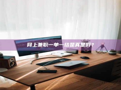 雅安网上兼职一单一结是真是假？