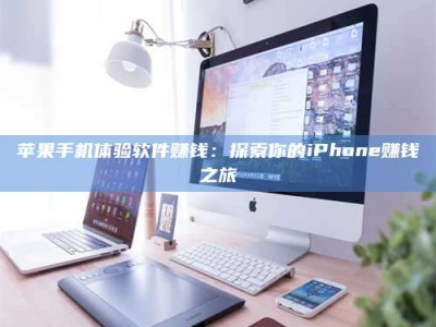 雅安苹果手机体验软件赚钱：探索你的iPhone赚钱之旅