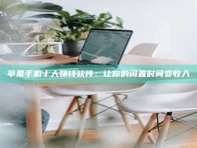 雅安苹果手机十大赚钱软件：让你的闲置时间变收入