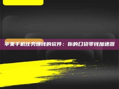 雅安苹果手机任务赚钱的软件：你的口袋零钱加速器