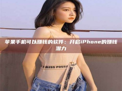 雅安苹果手机可以赚钱的软件：开启iPhone的赚钱潜力