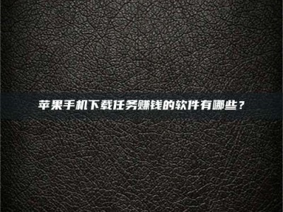 雅安苹果手机下载任务赚钱的软件有哪些？