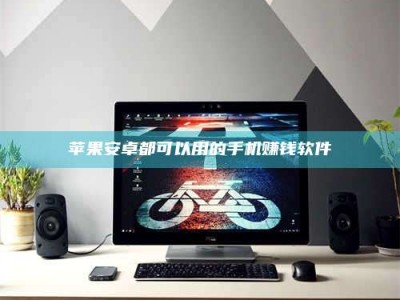 雅安苹果安卓都可以用的手机赚钱软件