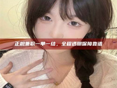 雅安正规兼职一单一结，全程透明保障靠谱