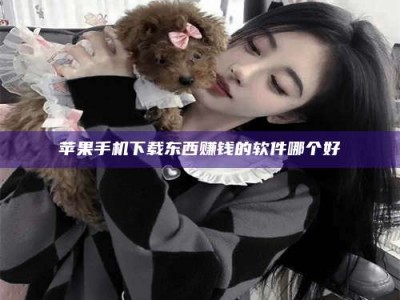 雅安苹果手机下载东西赚钱的软件哪个好