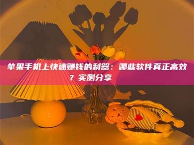 雅安苹果手机上快速赚钱的利器：哪些软件真正高效？实测分享🌟