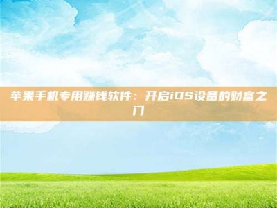 雅安苹果手机专用赚钱软件：开启iOS设备的财富之门